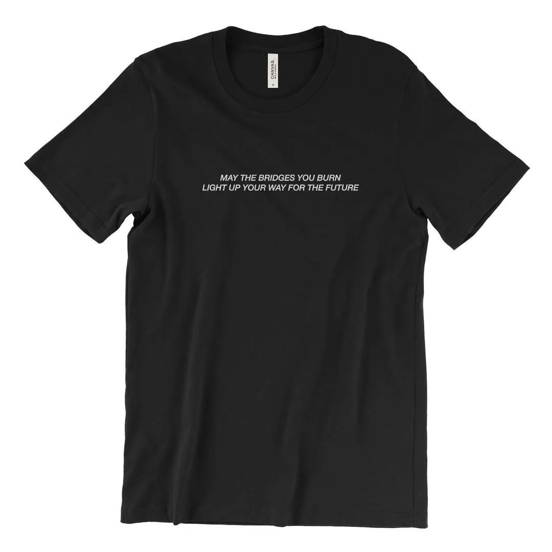 may the bridges you burn light up your way for the future T-Shirt